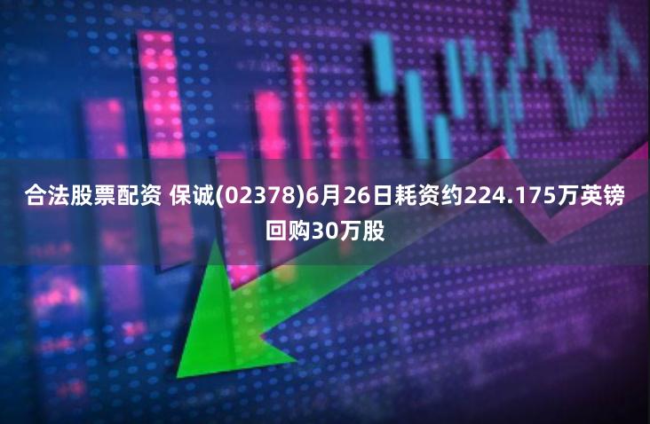 合法股票配资 保诚(02378)6月26日耗资约224.175万英镑回购30万股