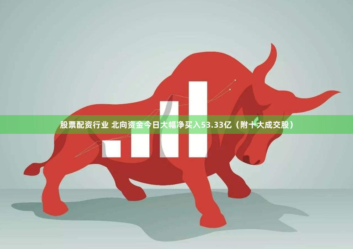 股票配资行业 北向资金今日大幅净买入53.33亿（附十大成交股）