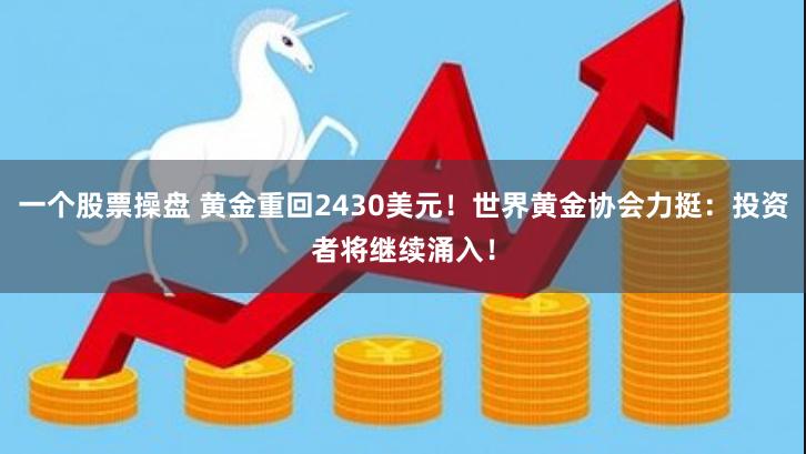 一个股票操盘 黄金重回2430美元！世界黄金协会力挺：投资者将继续涌入！