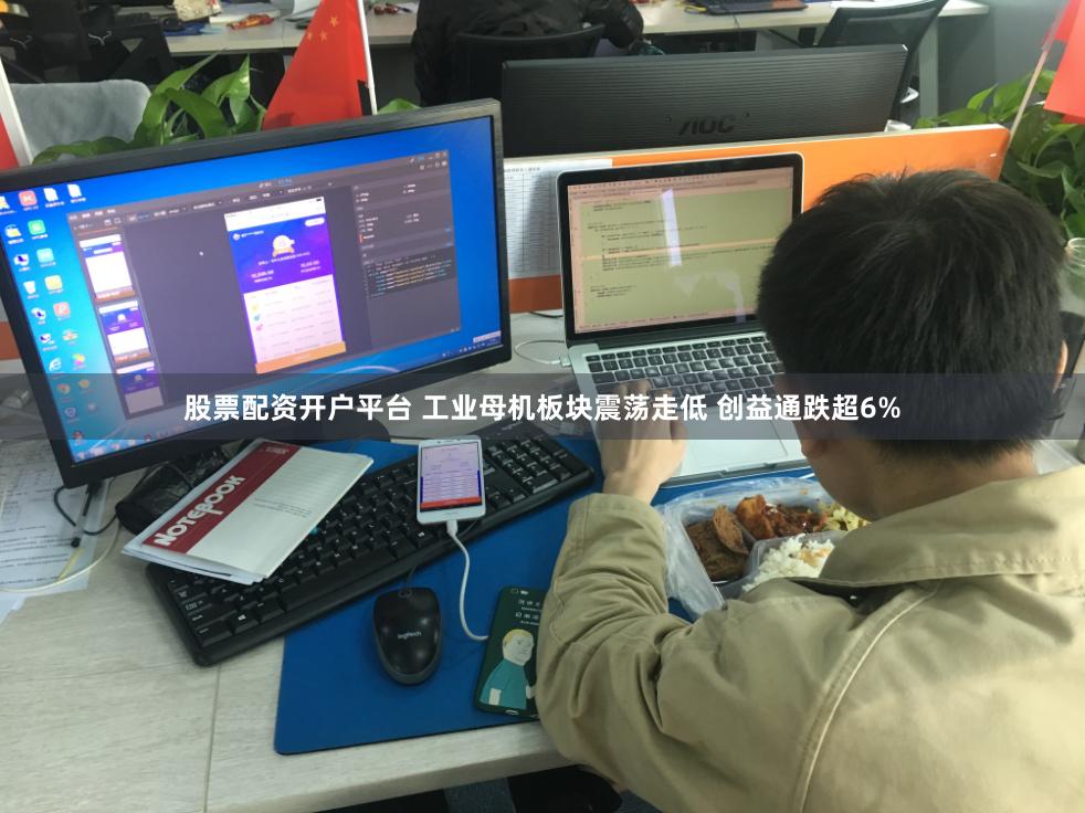 股票配资开户平台 工业母机板块震荡走低 创益通跌超6%