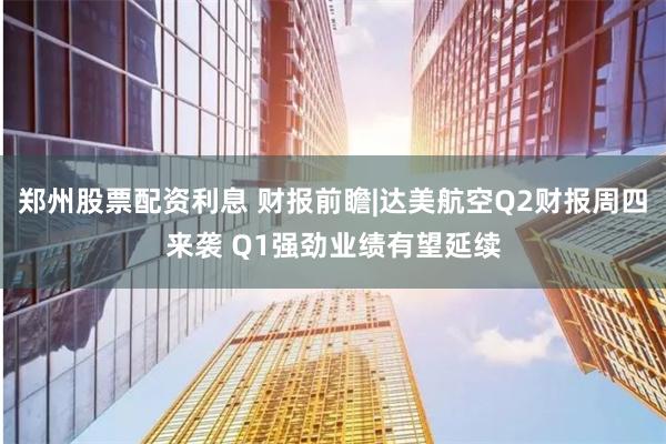 郑州股票配资利息 财报前瞻|达美航空Q2财报周四来袭 Q1强劲业绩有望延续