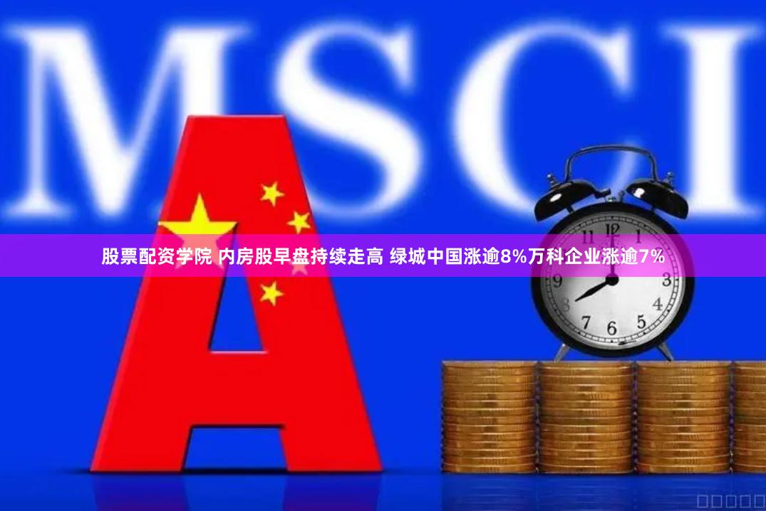 股票配资学院 内房股早盘持续走高 绿城中国涨逾8%万科企业涨逾7%