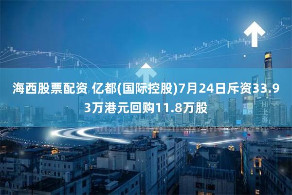 海西股票配资 亿都(国际控股)7月24日斥资33.93万港元回购11.8万股