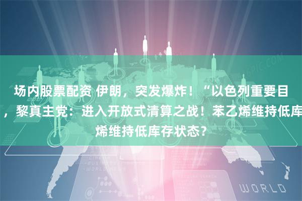 场内股票配资 伊朗，突发爆炸！“以色列重要目标遭袭”，黎真主党：进入开放式清算之战！苯乙烯维持低库存状态？