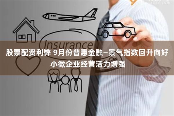 股票配资利弊 9月份普惠金融—景气指数回升向好 小微企业经营活力增强