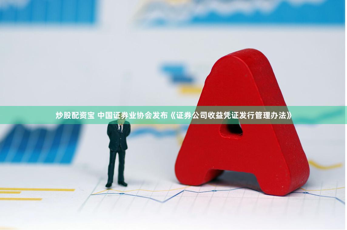 炒股配资宝 中国证券业协会发布《证券公司收益凭证发行管理办法》