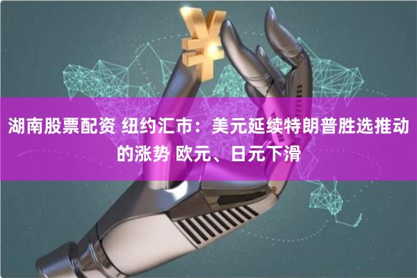 湖南股票配资 纽约汇市：美元延续特朗普胜选推动的涨势 欧元、日元下滑