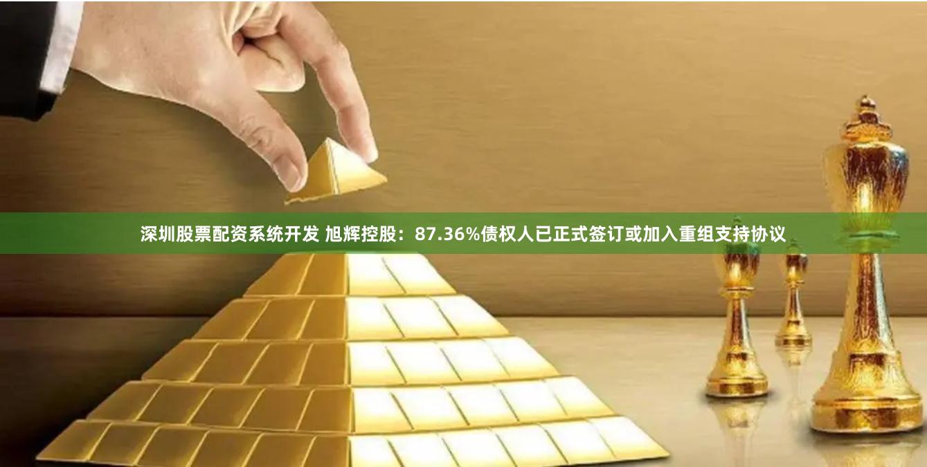 深圳股票配资系统开发 旭辉控股：87.36%债权人已正式签订或加入重组支持协议
