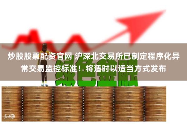 炒股股票配资官网 沪深北交易所已制定程序化异常交易监控标准！将适时以适当方式发布