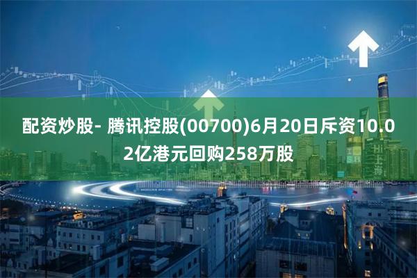 配资炒股- 腾讯控股(00700)6月20日斥资10.02亿港元回购258万股