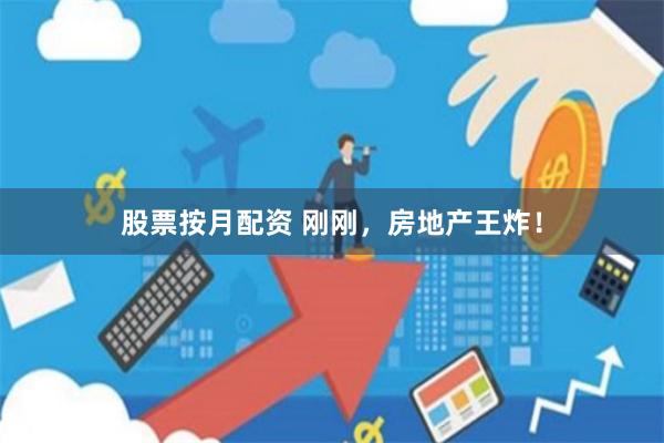 股票按月配资 刚刚，房地产王炸！