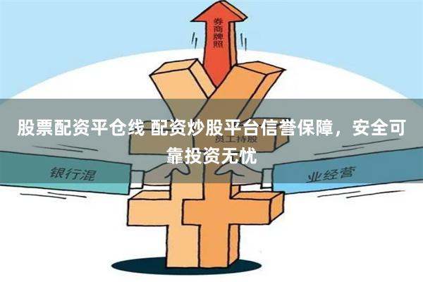 股票配资平仓线 配资炒股平台信誉保障，安全可靠投资无忧