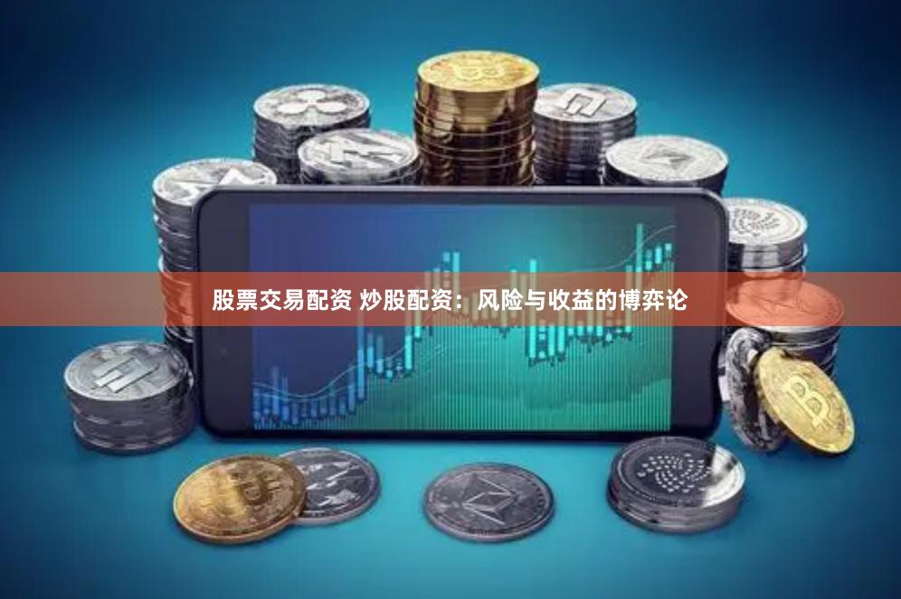 股票交易配资 炒股配资：风险与收益的博弈论