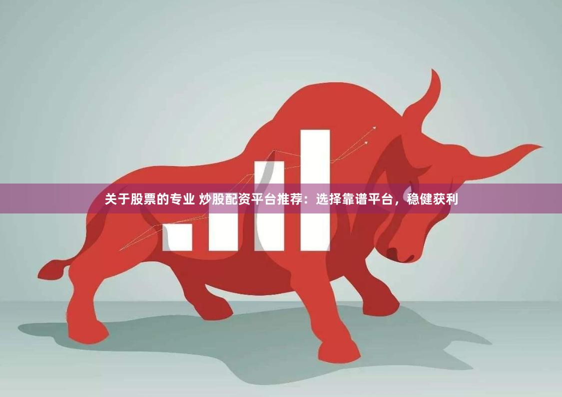 关于股票的专业 炒股配资平台推荐：选择靠谱平台，稳健获利