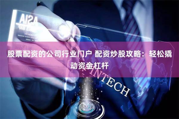 股票配资的公司行业门户 配资炒股攻略：轻松撬动资金杠杆