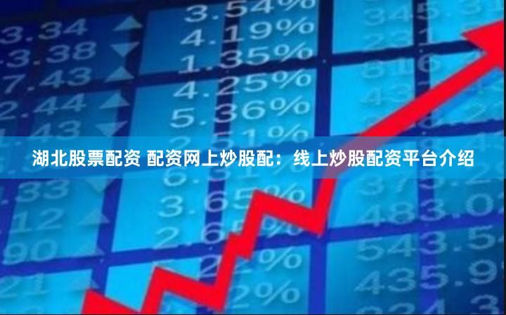 湖北股票配资 配资网上炒股配：线上炒股配资平台介绍