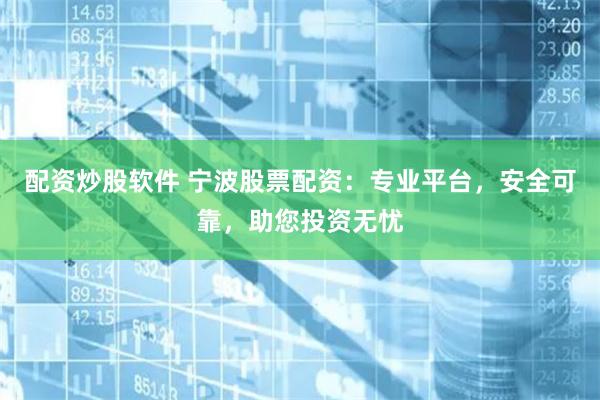 配资炒股软件 宁波股票配资：专业平台，安全可靠，助您投资无忧