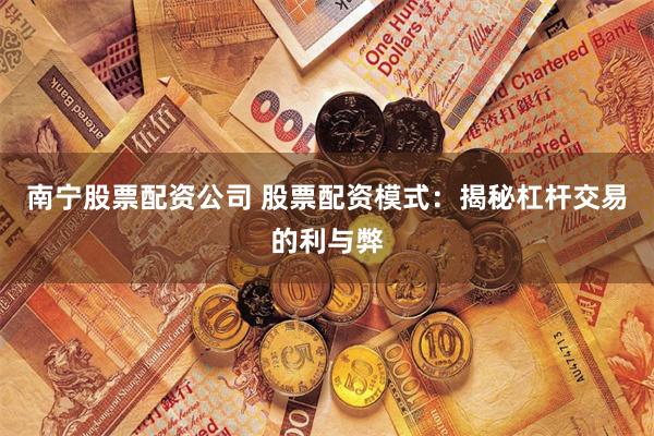 南宁股票配资公司 股票配资模式：揭秘杠杆交易的利与弊