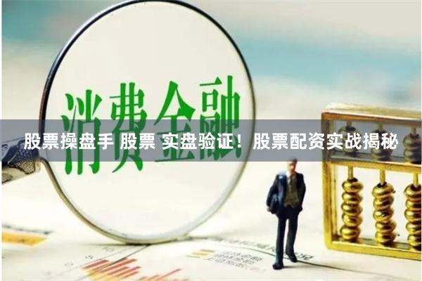 股票操盘手 股票 实盘验证！股票配资实战揭秘