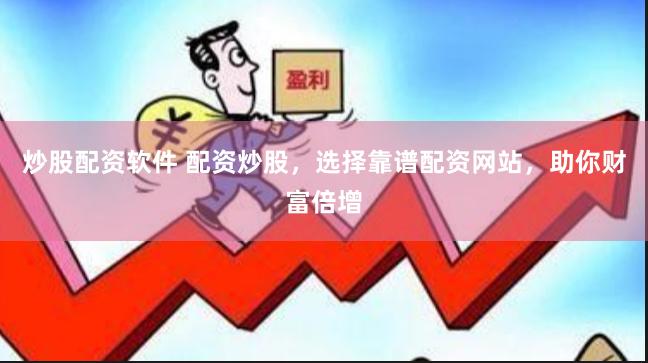 炒股配资软件 配资炒股，选择靠谱配资网站，助你财富倍增