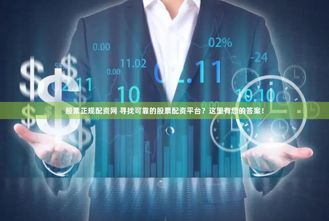股票正规配资网 寻找可靠的股票配资平台？这里有您的答案！