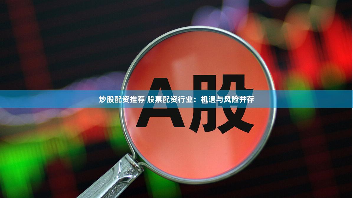 炒股配资推荐 股票配资行业：机遇与风险并存