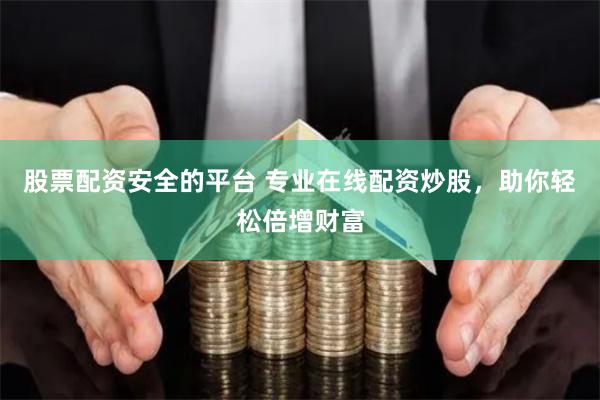 股票配资安全的平台 专业在线配资炒股，助你轻松倍增财富