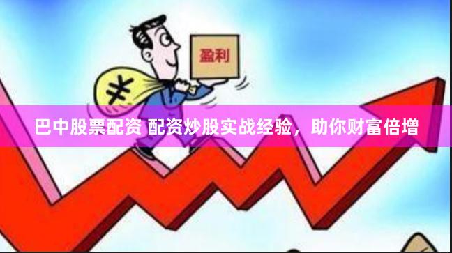 巴中股票配资 配资炒股实战经验，助你财富倍增