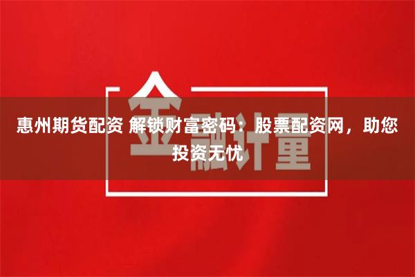 惠州期货配资 解锁财富密码：股票配资网，助您投资无忧