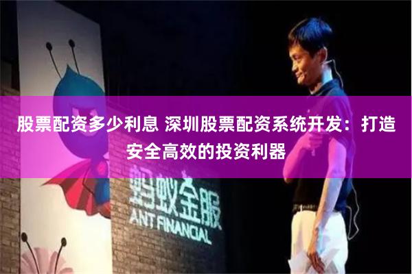 股票配资多少利息 深圳股票配资系统开发：打造安全高效的投资利器