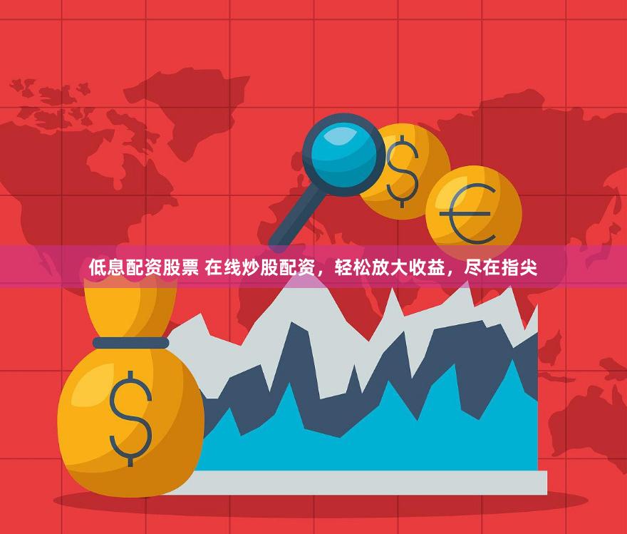 低息配资股票 在线炒股配资，轻松放大收益，尽在指尖
