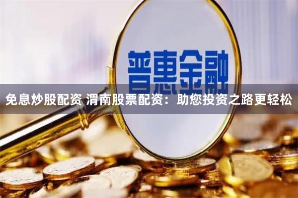 免息炒股配资 渭南股票配资：助您投资之路更轻松