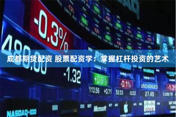 成都期货配资 股票配资学：掌握杠杆投资的艺术