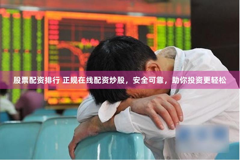 股票配资排行 正规在线配资炒股，安全可靠，助你投资更轻松