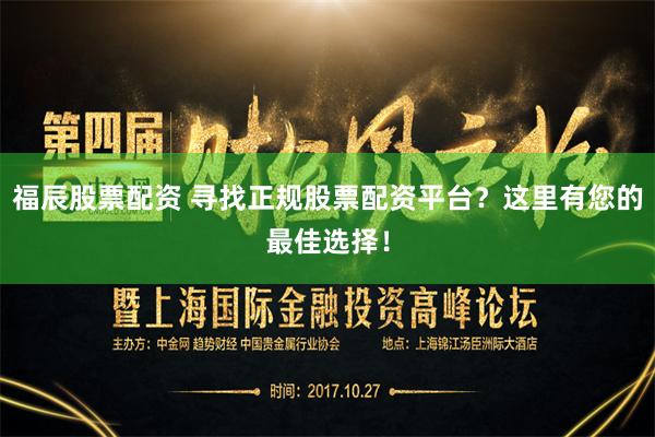 福辰股票配资 寻找正规股票配资平台？这里有您的最佳选择！