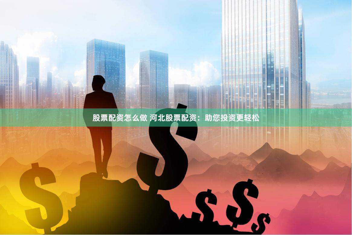 股票配资怎么做 河北股票配资：助您投资更轻松