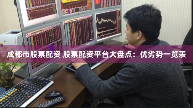 成都市股票配资 股票配资平台大盘点：优劣势一览表