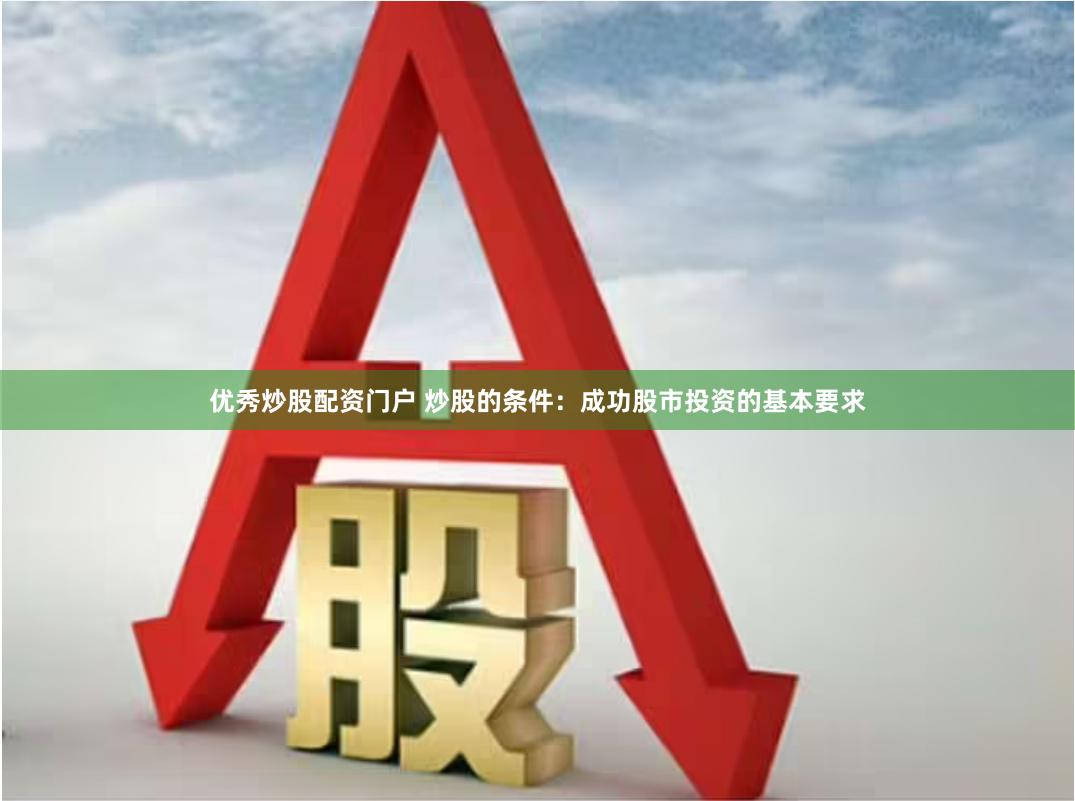 优秀炒股配资门户 炒股的条件：成功股市投资的基本要求
