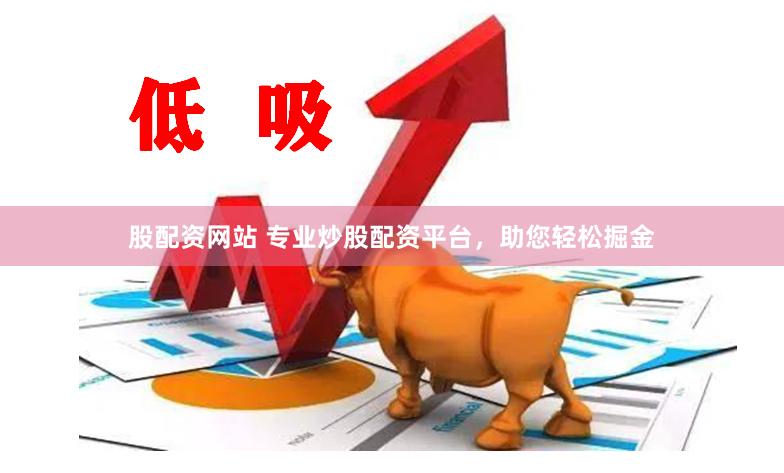 股配资网站 专业炒股配资平台，助您轻松掘金