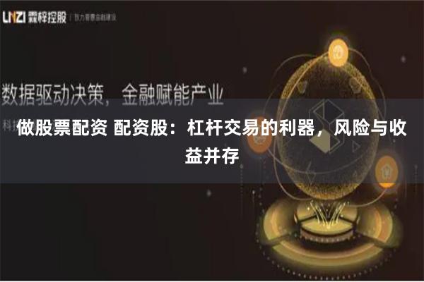 做股票配资 配资股：杠杆交易的利器，风险与收益并存
