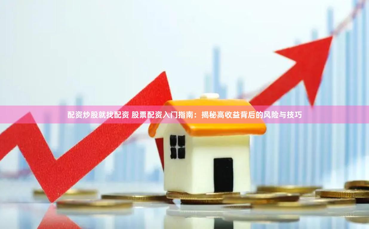 配资炒股就找配资 股票配资入门指南：揭秘高收益背后的风险与技巧
