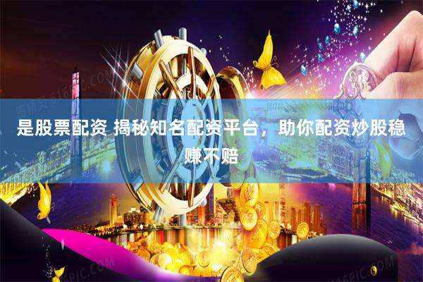 是股票配资 揭秘知名配资平台，助你配资炒股稳赚不赔