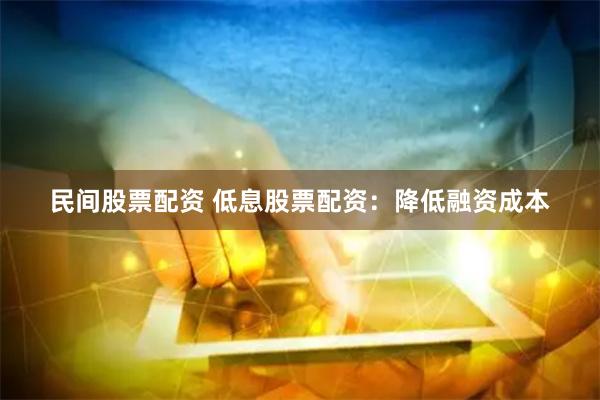 民间股票配资 低息股票配资：降低融资成本