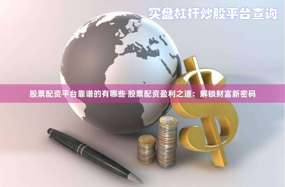 股票配资平台靠谱的有哪些 股票配资盈利之道：解锁财富新密码