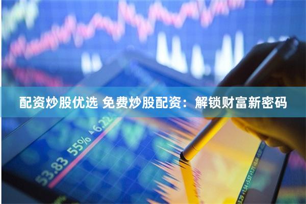 配资炒股优选 免费炒股配资：解锁财富新密码
