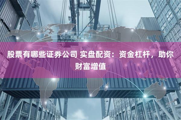 股票有哪些证券公司 实盘配资：资金杠杆，助你财富增值