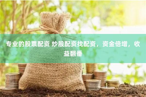 专业的股票配资 炒股配资找配资，资金倍增，收益翻番