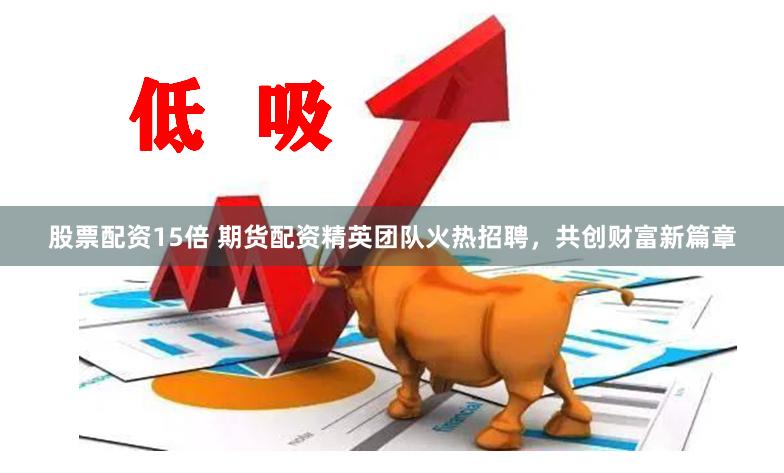 股票配资15倍 期货配资精英团队火热招聘，共创财富新篇章