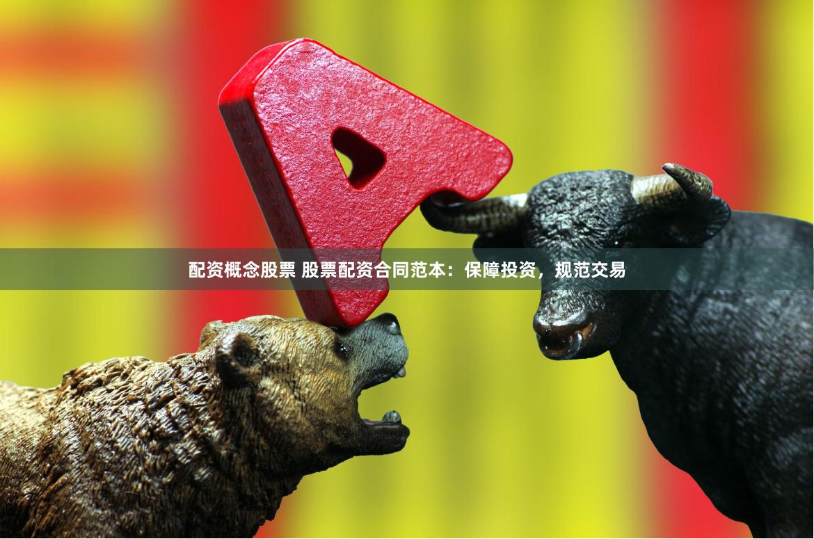 配资概念股票 股票配资合同范本：保障投资，规范交易