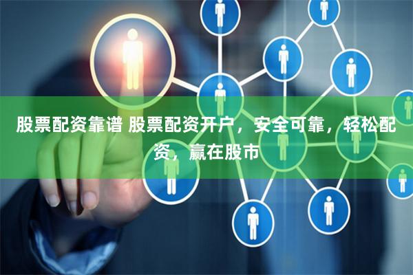 股票配资靠谱 股票配资开户，安全可靠，轻松配资，赢在股市